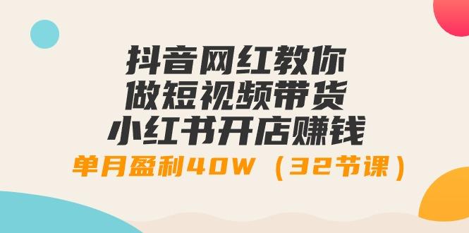 抖音网红教你做短视频带货+小红书开店赚钱，单月盈利40W(32节课)-指尖网