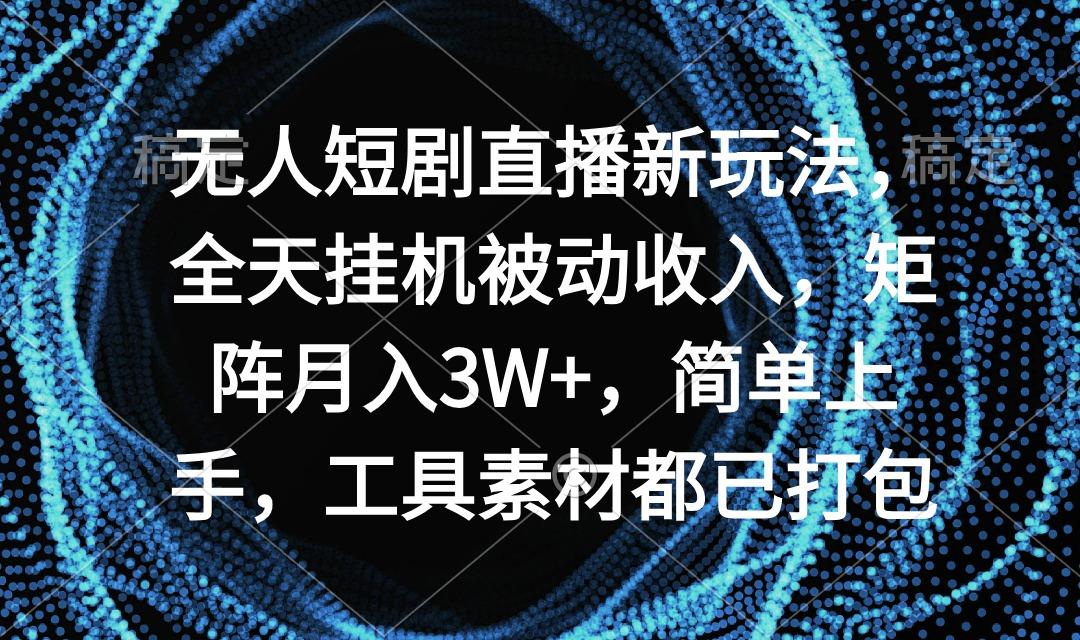 无人短剧直播新玩法，全天挂机被动收入，矩阵月入3W+，简单上手，工具素...-指尖网