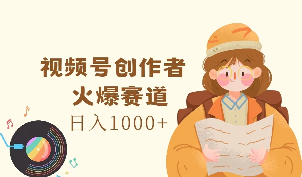 视频号创作者，火爆赛道，日入1000+-指尖网