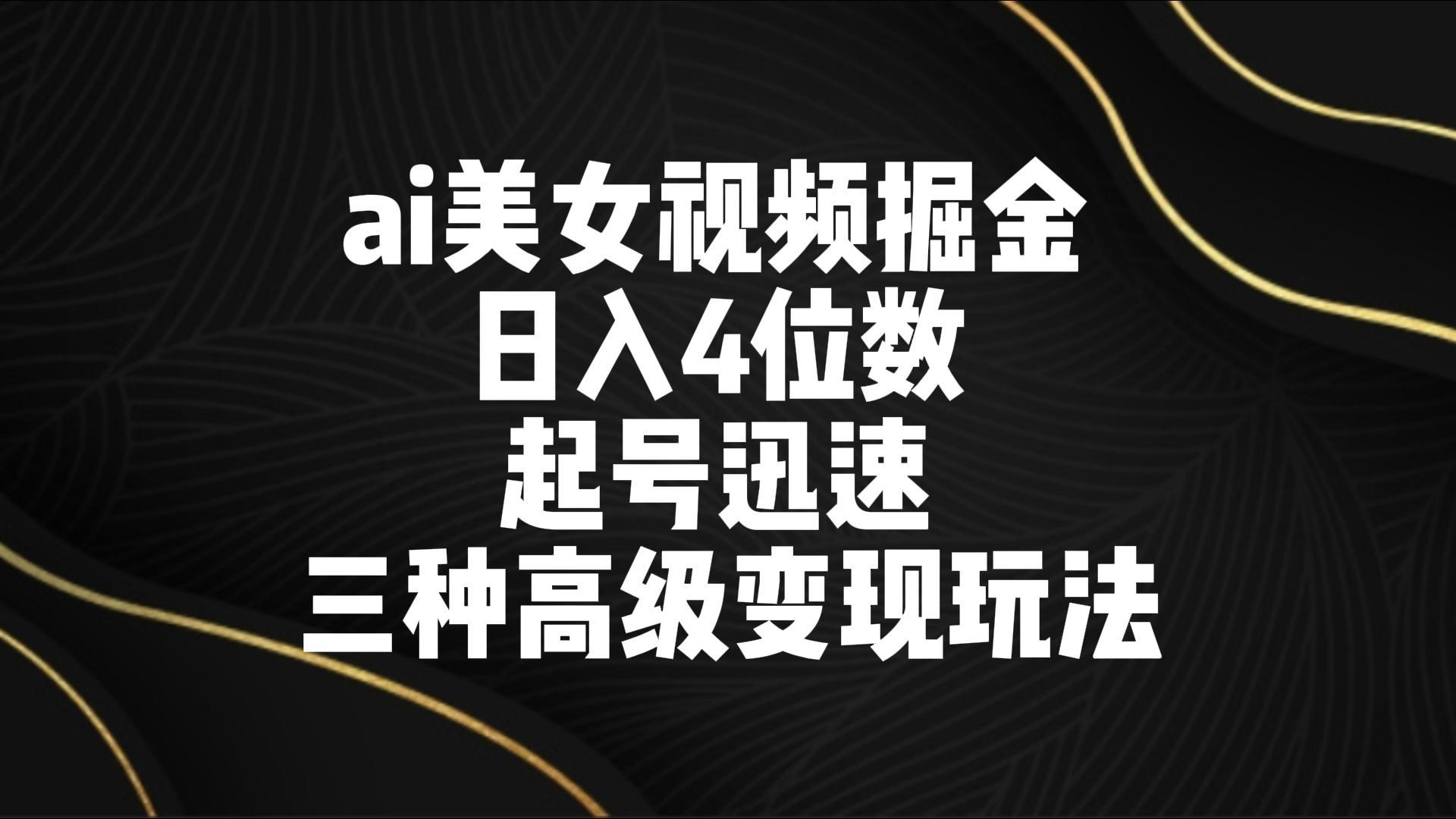 ai美女视频掘金 日入4位数 起号迅速 三种高级变现玩法-指尖网