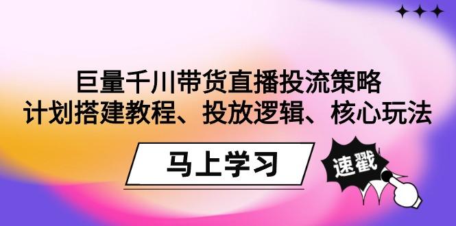 巨量千川带货直播投流策略：计划搭建教程、投放逻辑、核心玩法！-指尖网