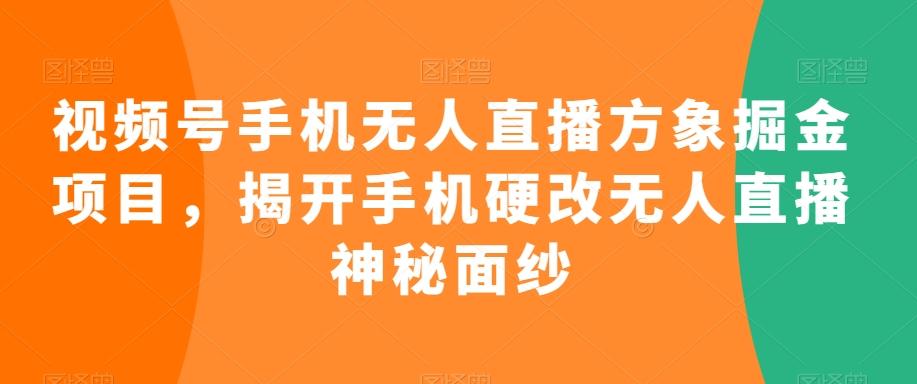 视频号手机无人直播方象掘金项目，揭开手机硬改无人直播神秘面纱-指尖网