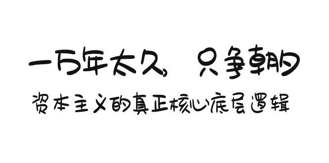 某付费文章《一万年太久，只争朝夕：资本主义的真正核心底层逻辑》-指尖网