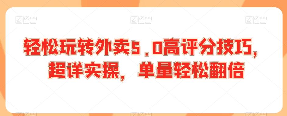 轻松玩转外卖5.0高评分技巧，超详实操，单量轻松翻倍-指尖网