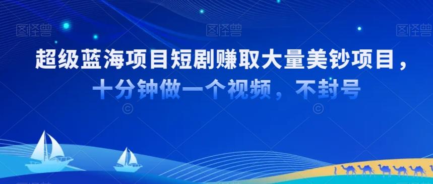 超级蓝海项目短剧赚取大量美钞项目，国内短剧出海tk赚美钞，十分钟做一个视频【揭秘】-指尖网