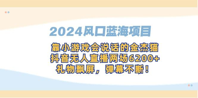 2024风口蓝海项目，靠小游戏会说话的金杰猫，抖音无人直播两场6200+，礼...-指尖网