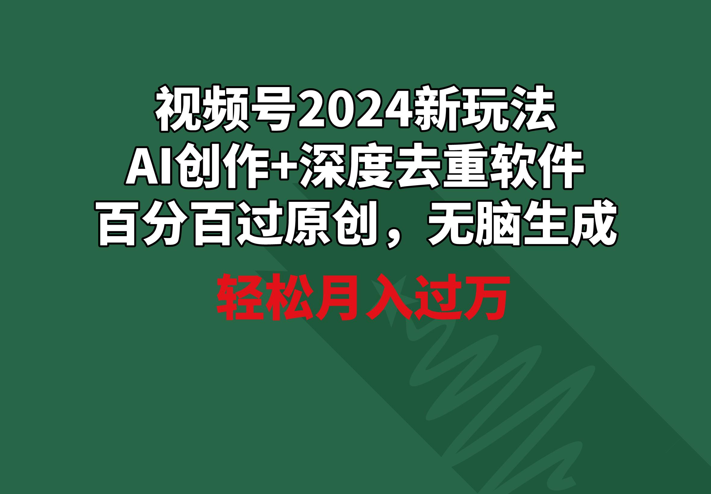 视频号2024新玩法，AI创作+深度去重软件 百分百过原创，无脑生成，月入过万-指尖网