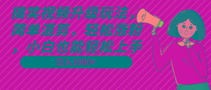 搞笑视频升级玩法，简单混剪，轻松涨粉，小白也能上手，日入1000+教程+素材-指尖网