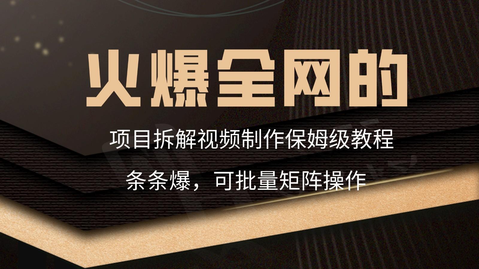 火爆全网的项目拆解类视频如何制作，条条爆，保姆级教程-指尖网