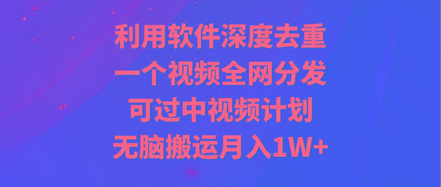 利用软件深度去重，一个视频全网分发，可过中视频计划，无脑搬运月入1W+-指尖网