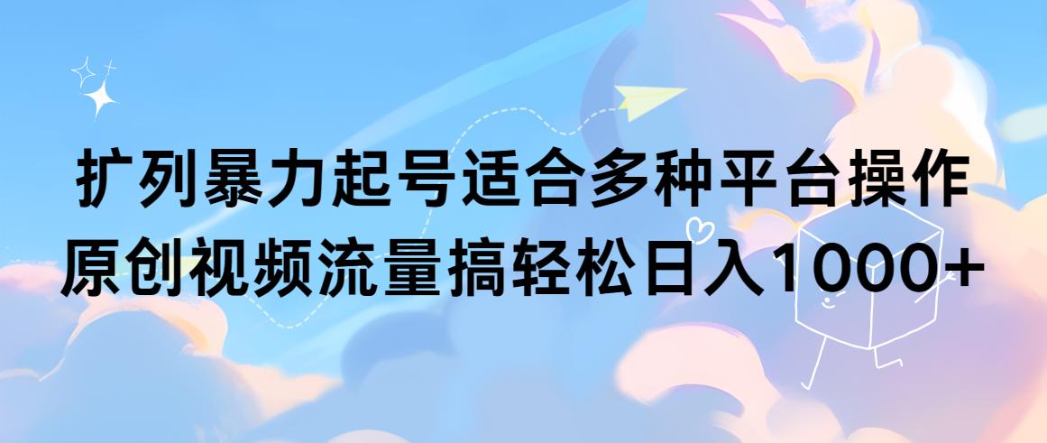 (9251期)扩列暴力起号适合多种平台操作原创视频流量搞轻松日入1000+-指尖网