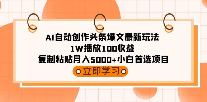 (9260期)AI自动创作头条爆文最新玩法 1W播放100收益 复制粘贴月入5000+小白首选项目-指尖网