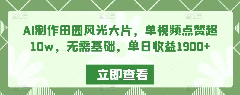 AI制作田园风光大片，单视频点赞超10w，无需基础，单日收益1900+【揭秘】-指尖网