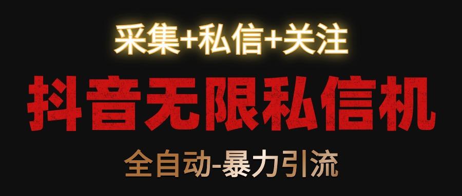 抖音无限私信机！采集+私信+关注，全自动暴力引流！-指尖网