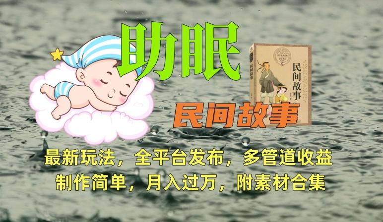 助眠式民间故事最新玩法，全平台发布，多管道收益，制作简单【附素材合集】-指尖网