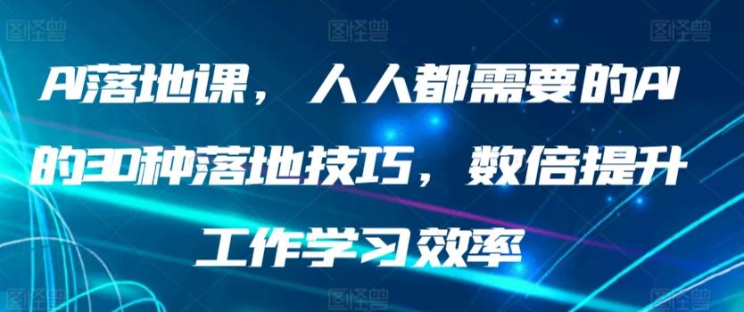 AI落地课，人人都需要的AI的30种落地技巧，数倍提升工作学习效率-指尖网