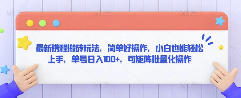 最新携程搬砖玩法，简单好操作，小白也能轻松上手，单号日入100+，可矩阵批量化操作【揭秘】-指尖网