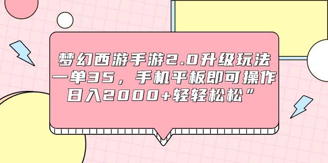 (9303期)梦幻西游手游2.0升级玩法，一单35，手机平板即可操作，日入2000+轻轻松松”-指尖网