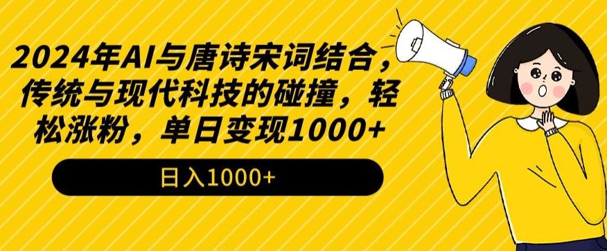 2024年AI与唐诗宋词结合，传统与现代科技的碰撞，轻松涨粉，单日变现1000+【揭秘】-指尖网