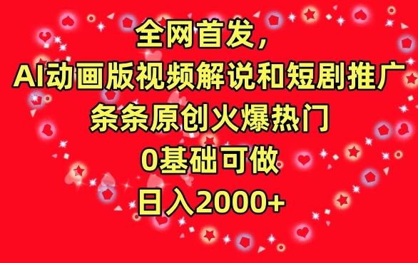 全网首发，AI动画版视频解说和短剧推广，条条原创火爆热门，0基础可做，日入2000+【揭秘】-指尖网