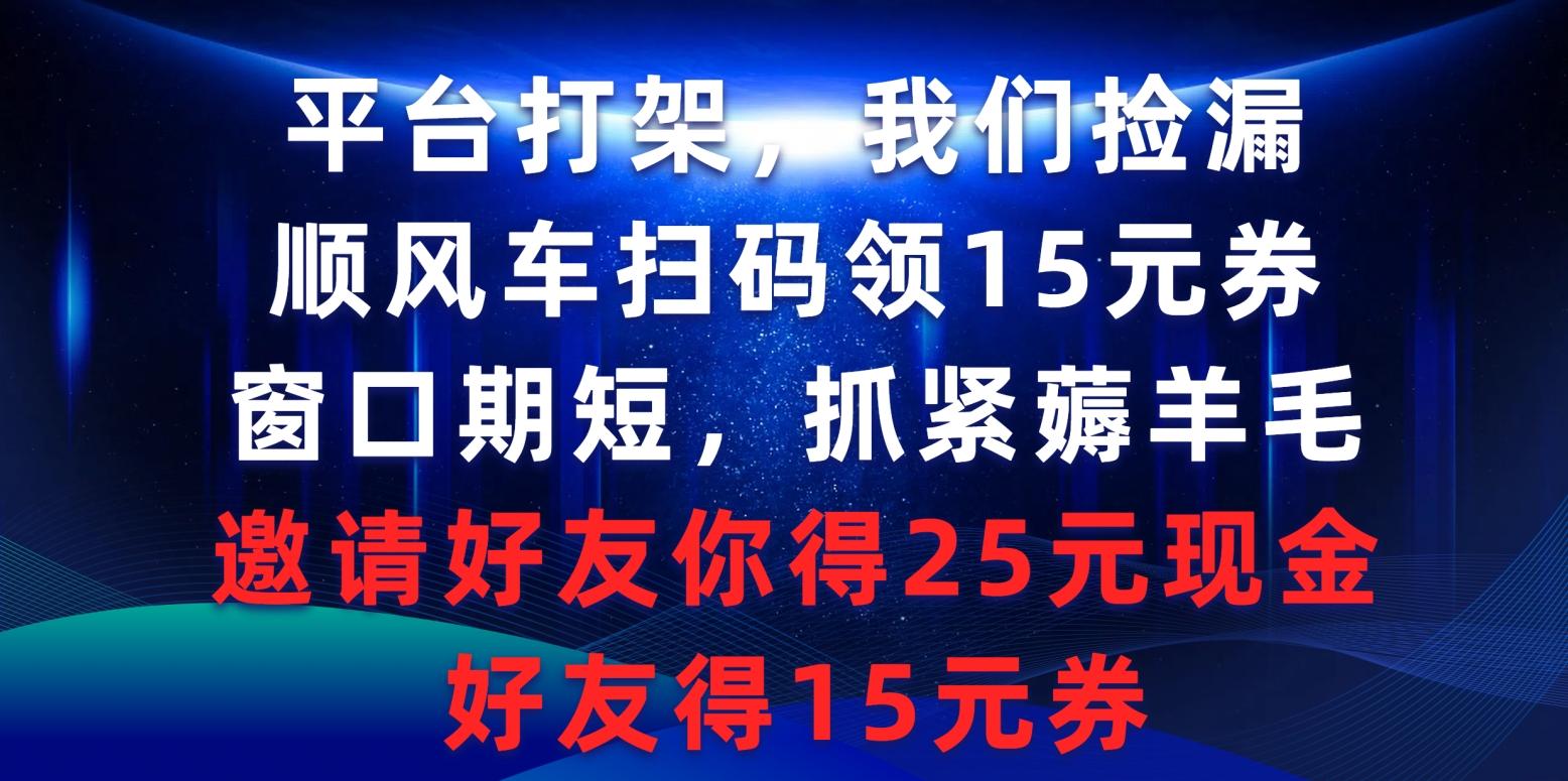 (9316期)平台打架我们捡漏，顺风车扫码领15元券，窗口期短抓紧薅羊毛，邀请好友...-指尖网