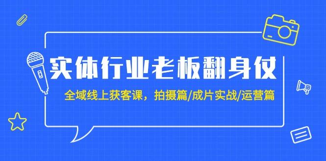 (9332期)实体行业老板翻身仗：全域-线上获客课，拍摄篇/成片实战/运营篇(20节课)-指尖网