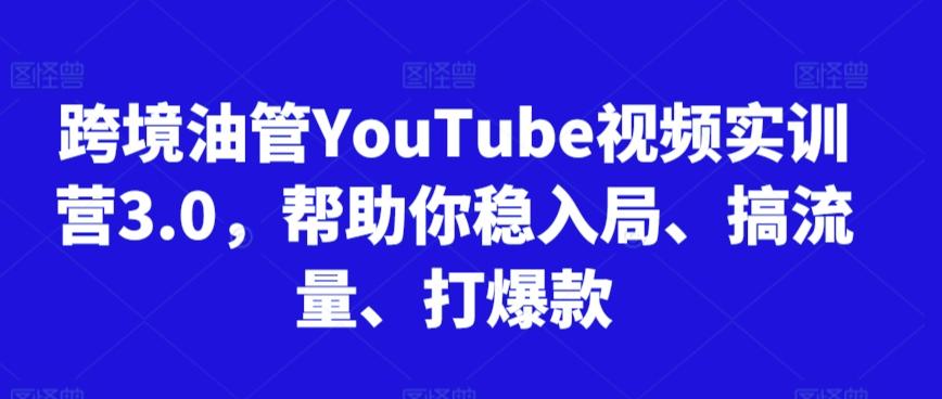 跨境油管YouTube视频实训营3.0，帮助你稳入局、搞流量、打爆款-指尖网