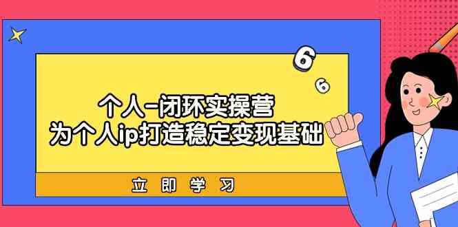 个人闭环实操营：个人ip打造稳定变现基础，带你落地个人的商业变现课-指尖网