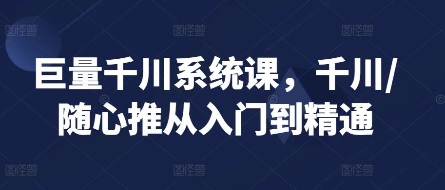 巨量千川系统课，千川/随心推从入门到精通-指尖网