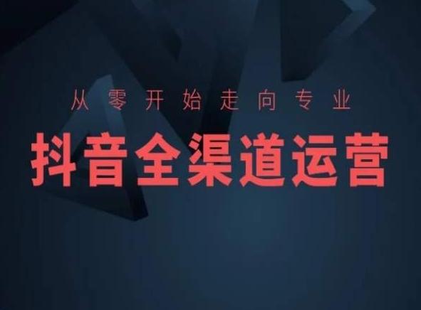 从零开始走向专业，抖音全渠道运营，抖音电商培训-指尖网