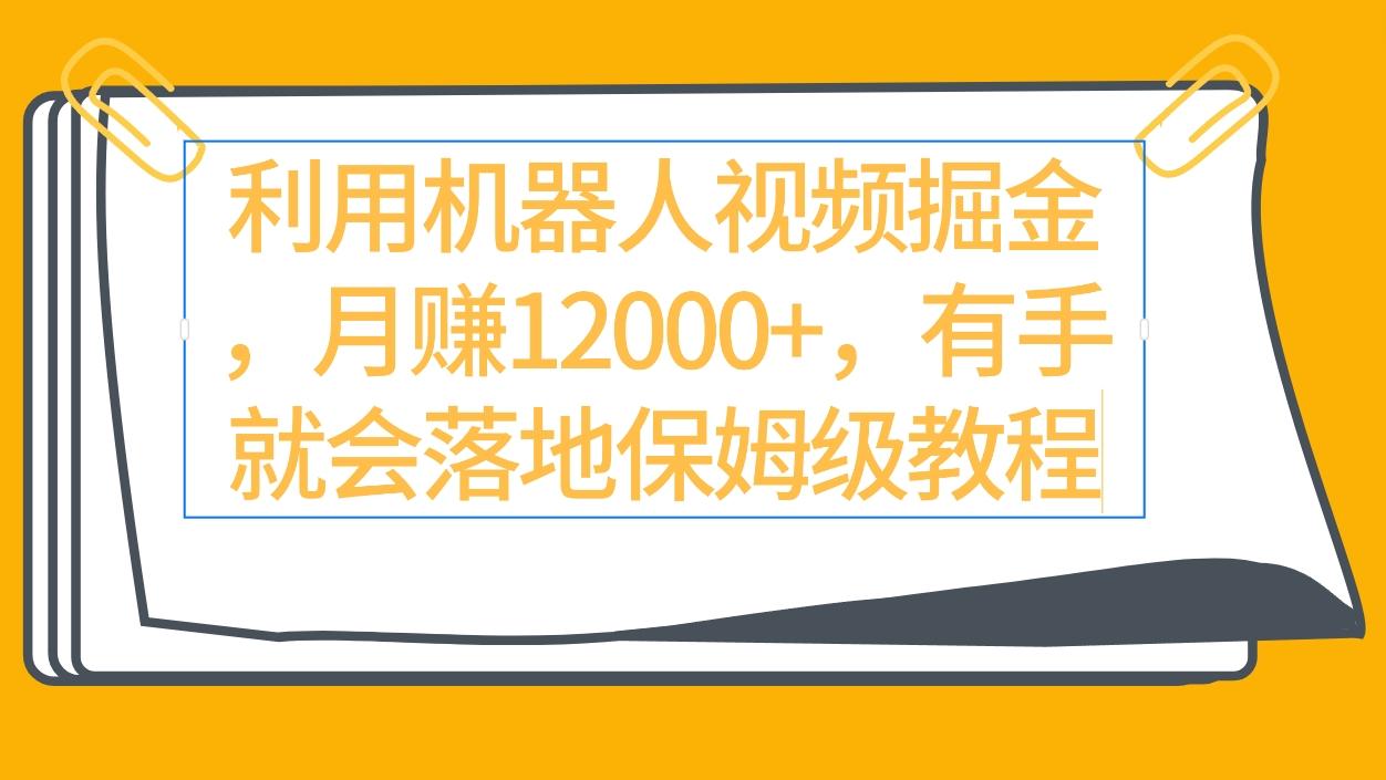 (9346期)利用机器人视频掘金月赚12000+，有手就会落地保姆级教程-指尖网