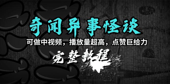 (9363期)奇闻异事怪谈完整教程，可做中视频，播放量超高，点赞巨给力(教程+素材)-指尖网