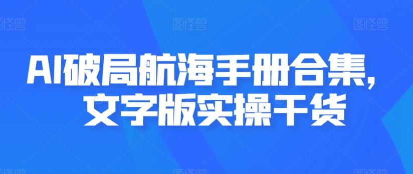 AI破局航海手册合集，文字版实操干货-指尖网