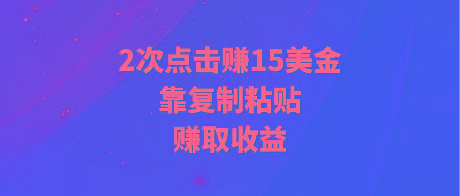 (9384期)靠2次点击赚15美金，复制粘贴就能赚取收益-指尖网