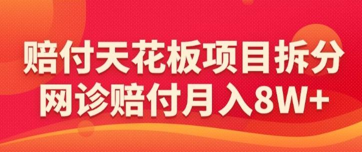 赔付天花板项目拆分，网诊赔付月入8W+-【仅揭秘】-指尖网