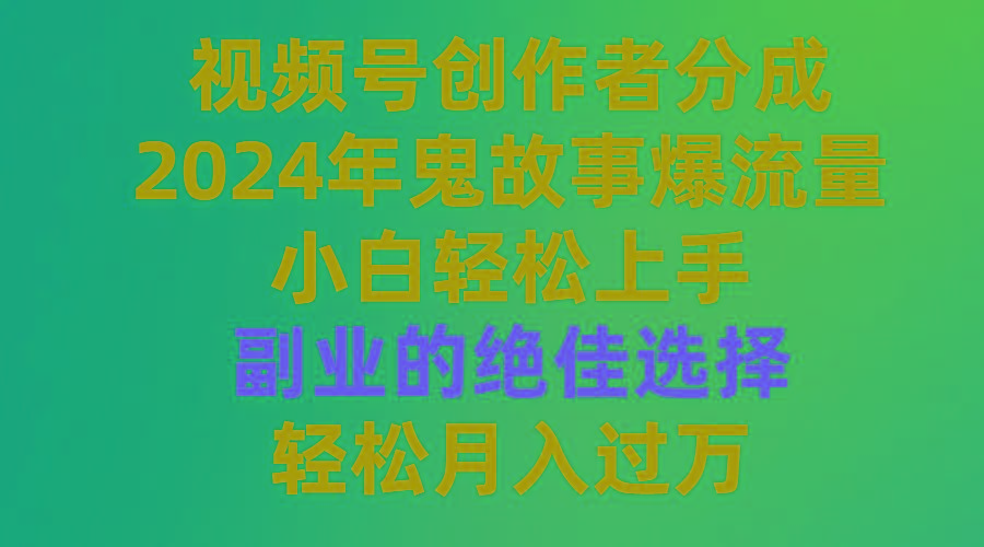 (9385期)视频号创作者分成，2024年鬼故事爆流量，小白轻松上手，副业的绝佳选择...-指尖网