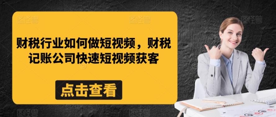 财税行业如何做短视频，财税记账公司快速短视频获客-指尖网