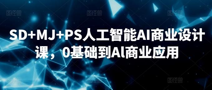 SD+MJ+PS人工智能AI商业设计课，0基础到Al商业应用-指尖网