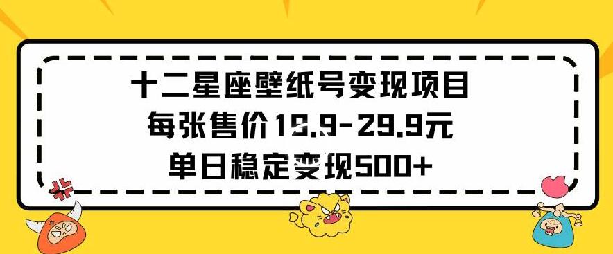 十二星座壁纸号变现项目每张售价19元单日稳定变现500+以上【揭秘】-指尖网