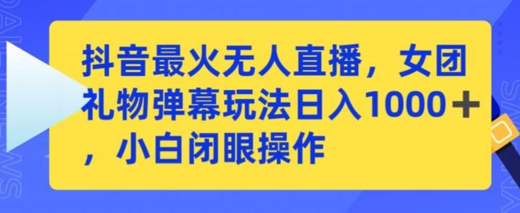 抖音最火无人直播，女团礼物弹幕玩法，日赚一千＋，小白闭眼操作【揭秘】-指尖网