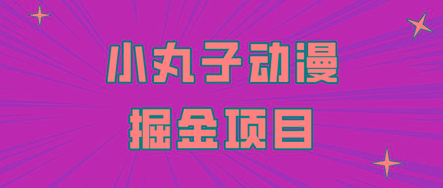 日入300的小丸子动漫掘金项目，简单好上手，适合所有朋友操作！-指尖网