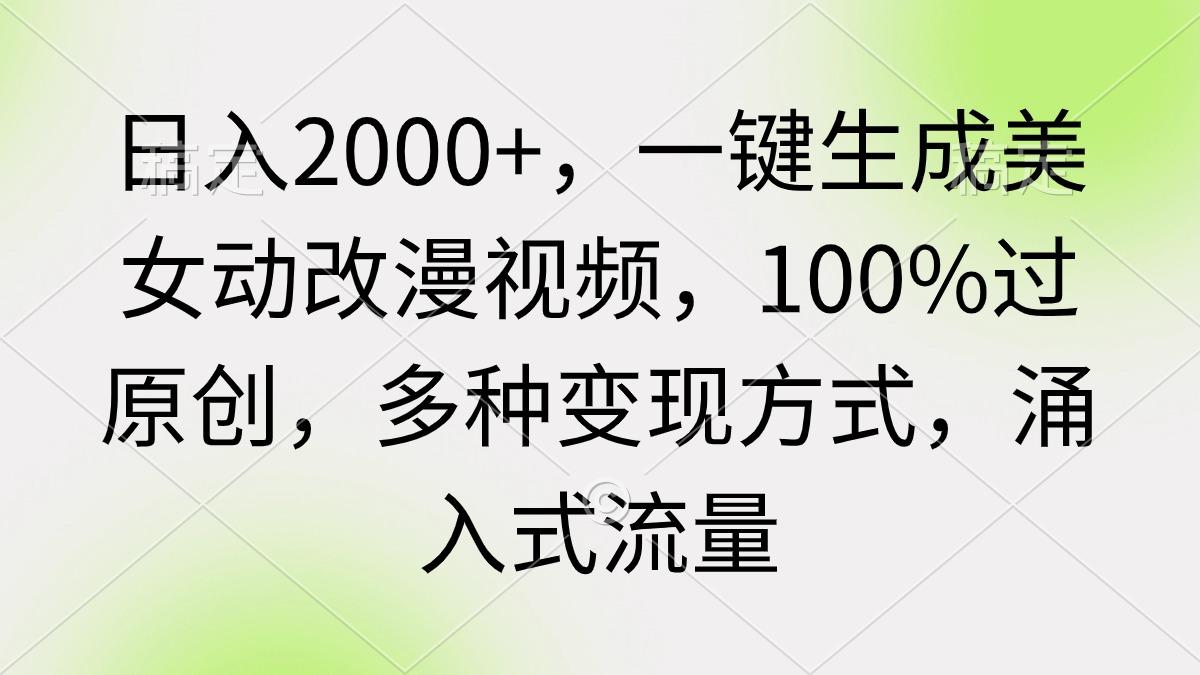 (9415期)日入2000+，一键生成美女动改漫视频，100%过原创，多种变现方式 涌入式流量-指尖网