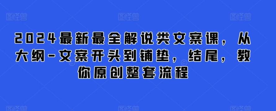 2024最新最全解说类文案课，从大纲-文案开头到铺垫，结尾，教你原创整套流程-指尖网