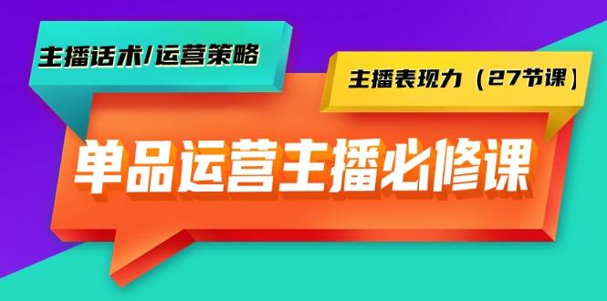 (9424期)单品运营实操主播必修课：主播话术/运营策略/主播表现力(27节课)-指尖网