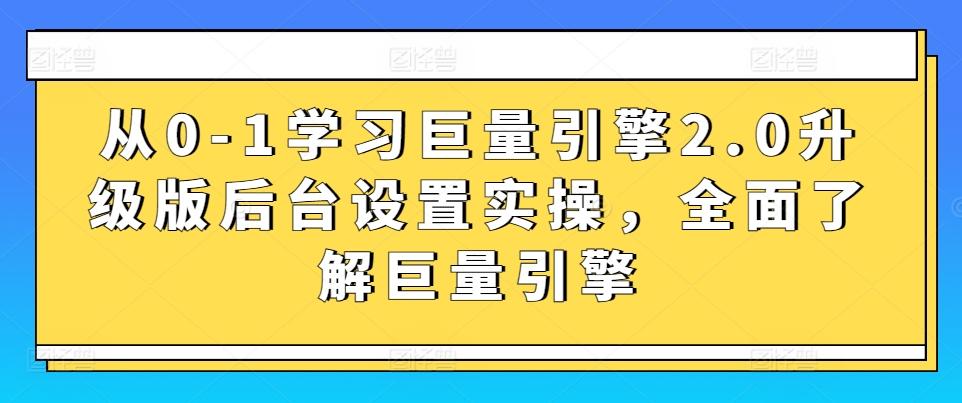 从0-1学习巨量引擎2.0升级版后台设置实操，全面了解巨量引擎-指尖网