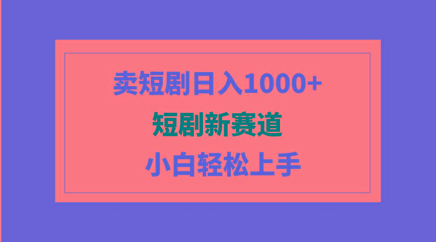 (9467期)短剧新赛道：卖短剧日入1000+，小白轻松上手，可批量-指尖网