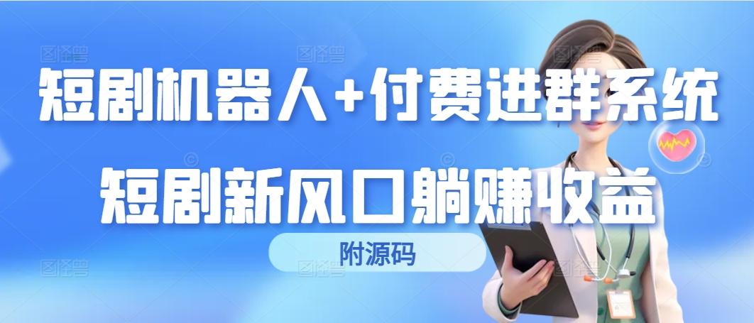 (9468期)短剧机器人+付费进群系统，短剧新风口躺赚收益(附源码)-指尖网