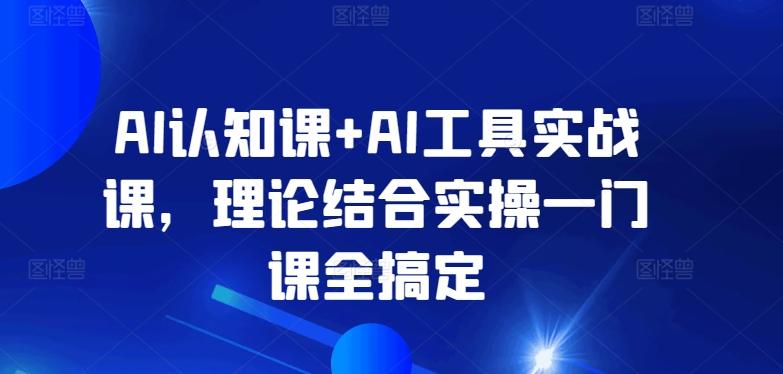 AI认知课+AI工具实战课，理论结合实操一门课全搞定-指尖网