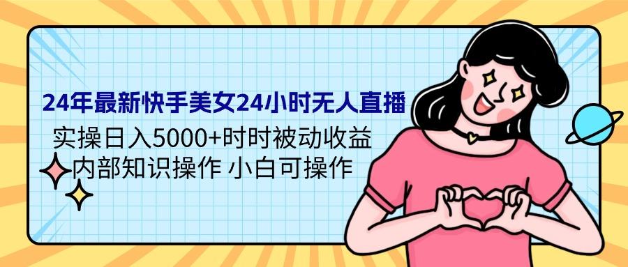 (9481期)24年最新快手美女24小时无人直播 实操日入5000+时时被动收益 内部知识操...-指尖网