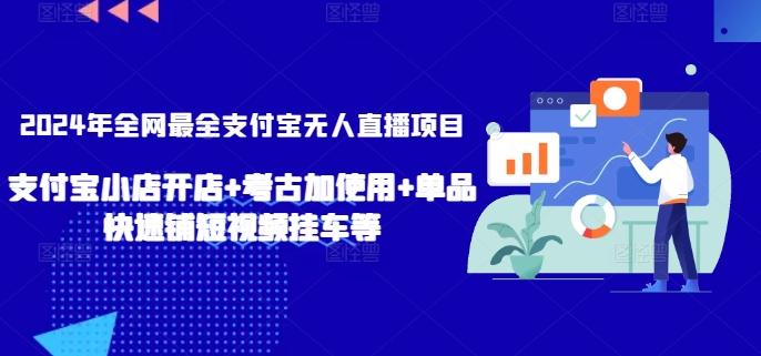 2024年全网最全支付宝无人直播项目，支付宝小店开店+考古加使用+单品快速铺短视频挂车等【揭秘】-指尖网